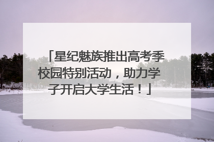 星纪魅族推出高考季校园特别活动，助力学子开启大学生活！
