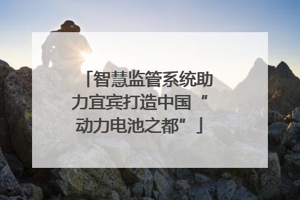 智慧监管系统助力宜宾打造中国“动力电池之都”