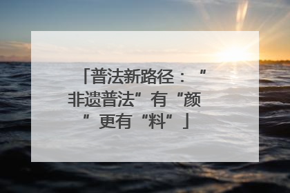 普法新路径：“非遗普法”有“颜”更有“料”