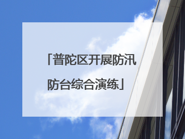 普陀区开展防汛防台综合演练