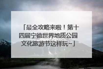 最全攻略来啦！第十四届宁德世界地质公园文化旅游节这样玩~