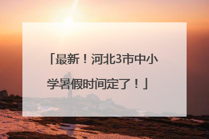 最新！河北3市中小学暑假时间定了！