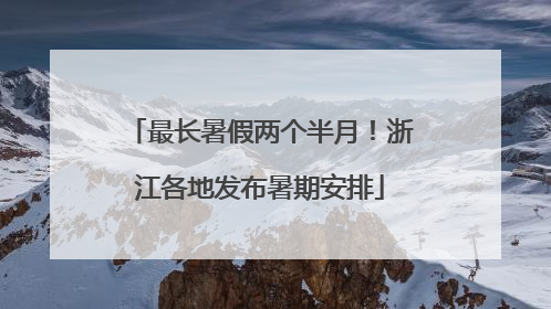 最长暑假两个半月！浙江各地发布暑期安排