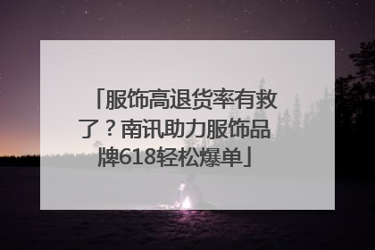 服饰高退货率有救了？南讯助力服饰品牌618轻松爆单