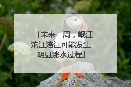 未来一周，岷江沱江涪江可能发生明显涨水过程
