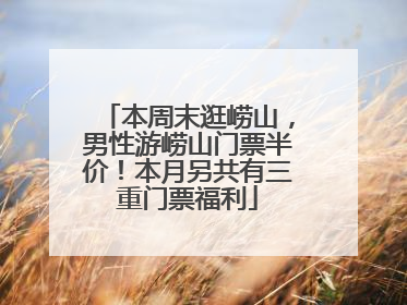 本周末逛崂山，男性游崂山门票半价！本月另共有三重门票福利