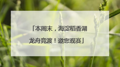 本周末，海淀稻香湖龙舟竞渡！邀您观赛