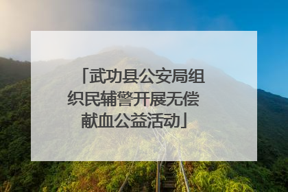 武功县公安局组织民辅警开展无偿献血公益活动
