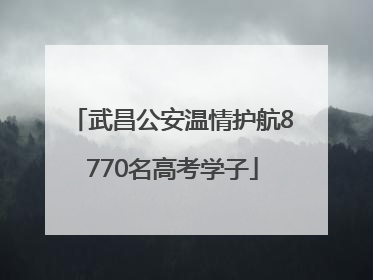 武昌公安温情护航8770名高考学子