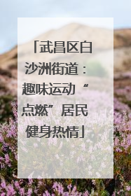 武昌区白沙洲街道：趣味运动“点燃”居民健身热情