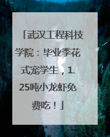 武汉工程科技学院：毕业季花式宠学生，1.25吨小龙虾免费吃！