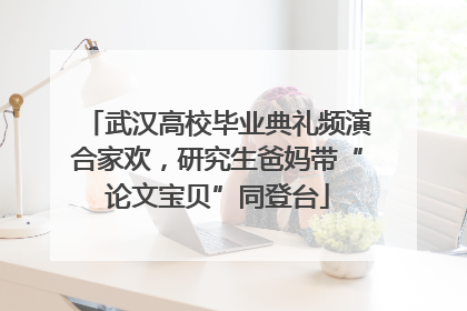 武汉高校毕业典礼频演合家欢，研究生爸妈带“论文宝贝”同登台