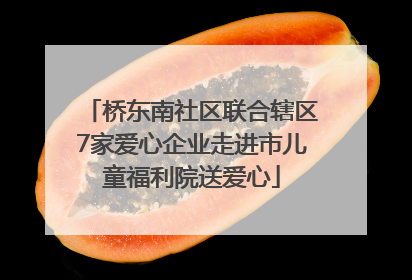 桥东南社区联合辖区7家爱心企业走进市儿童福利院送爱心