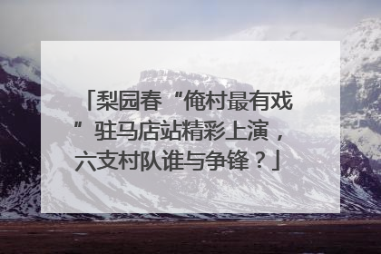 梨园春“俺村最有戏”驻马店站精彩上演，六支村队谁与争锋？