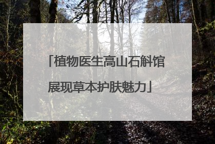 植物医生高山石斛馆展现草本护肤魅力