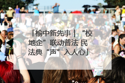 榆中新先事｜“校地企”联动普法 民法典“声”入人心