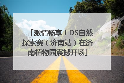 激情畅享！DS自然探索赛（济南站）在济南植物园震撼开场