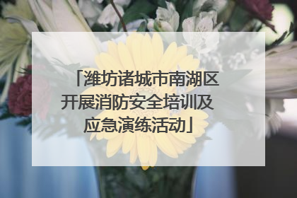 潍坊诸城市南湖区开展消防安全培训及应急演练活动