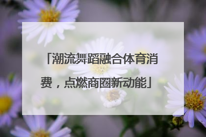 潮流舞蹈融合体育消费，点燃商圈新动能