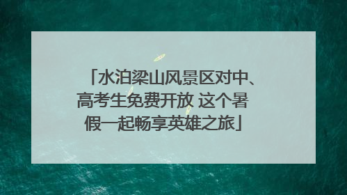 水泊梁山风景区对中、高考生免费开放 这个暑假一起畅享英雄之旅