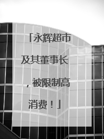 永辉超市及其董事长，被限制高消费！