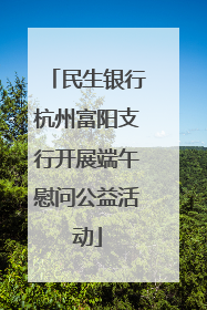 民生银行杭州富阳支行开展端午慰问公益活动