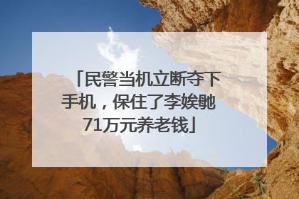 民警当机立断夺下手机，保住了李娭毑71万元养老钱