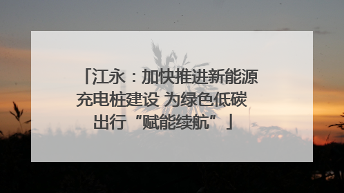 江永：加快推进新能源充电桩建设 为绿色低碳出行“赋能续航”
