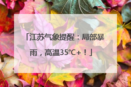 江苏气象提醒：局部暴雨，高温35℃+！