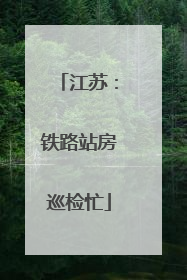 江苏：铁路站房巡检忙