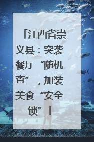 江西省崇义县：突袭餐厅“随机查”，加装美食“安全锁”