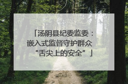 汤阴县纪委监委：嵌入式监督守护群众“舌尖上的安全”