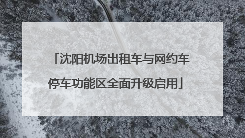 沈阳机场出租车与网约车停车功能区全面升级启用