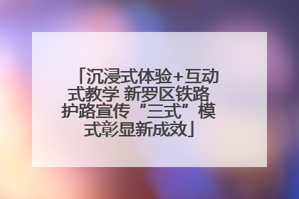 沉浸式体验+互动式教学 新罗区铁路护路宣传“三式”模式彰显新成效