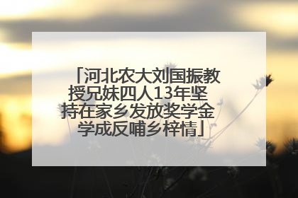 河北农大刘国振教授兄妹四人13年坚持在家乡发放奖学金 学成反哺乡梓情