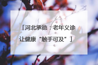 河北承德：老年义诊让健康“触手可及”