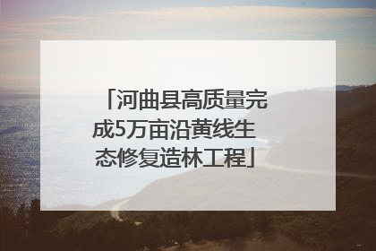 河曲县高质量完成5万亩沿黄线生态修复造林工程