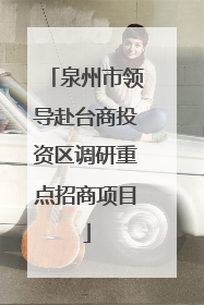 泉州市领导赴台商投资区调研重点招商项目