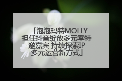 泡泡玛特MOLLY担任抖音绽放多元季特邀嘉宾 持续探索IP多元运营新方式