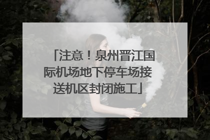 注意！泉州晋江国际机场地下停车场接送机区封闭施工