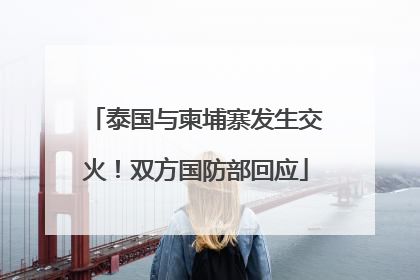 泰国与柬埔寨发生交火！双方国防部回应