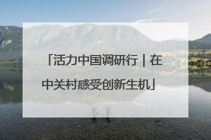活力中国调研行｜在中关村感受创新生机