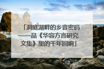 洞庭湖畔的乡音密码——品《华容方言研究文集》里的千年回响