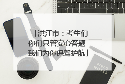 洪江市：考生们 你们只管安心答题 我们为你保驾护航