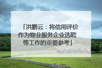 洪鹏云：将信用评价作为物业服务企业选聘等工作的重要参考
