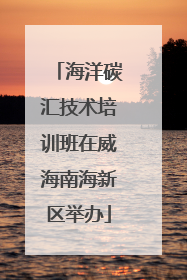 海洋碳汇技术培训班在威海南海新区举办