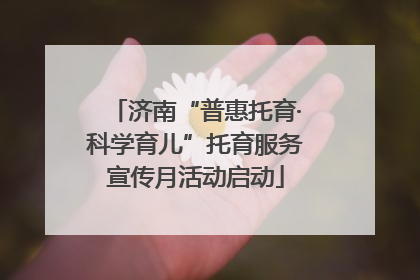 济南“普惠托育·科学育儿”托育服务宣传月活动启动