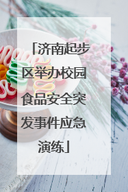 济南起步区举办校园食品安全突发事件应急演练
