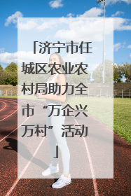 济宁市任城区农业农村局助力全市“万企兴万村”活动