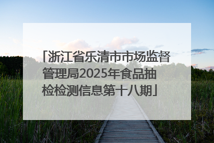 浙江省乐清市市场监督管理局2025年食品抽检检测信息第十八期